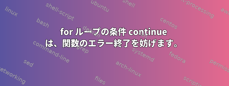 for ループの条件 continue は、関数のエラー終了を妨げます。