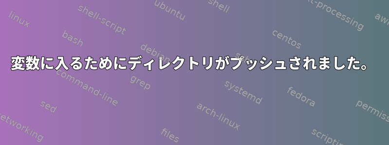 変数に入るためにディレクトリがプッシュされました。