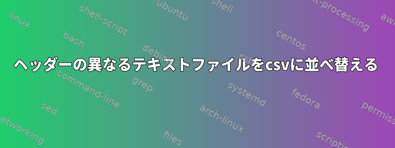 ヘッダーの異なるテキストファイルをcsvに並べ替える