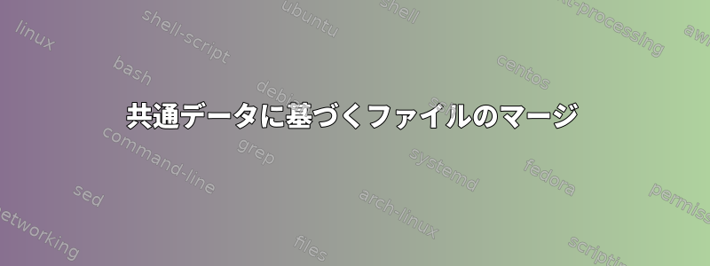 共通データに基づくファイルのマージ