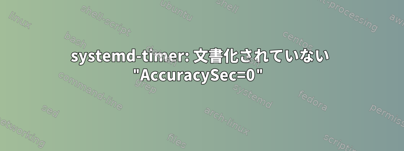 systemd-timer: 文書化されていない "AccuracySec=0"