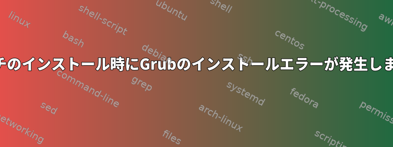 アーチのインストール時にGrubのインストールエラーが発生しました