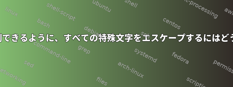 文字列をそのまま印刷できるように、すべての特殊文字をエスケープするにはどうすればよいですか？