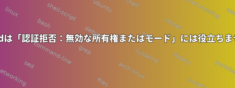 chmodは「認証拒否：無効な所有権またはモード」には役立ちません。