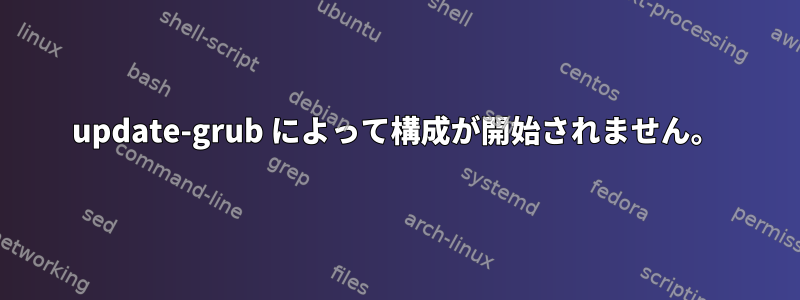 update-grub によって構成が開始されません。