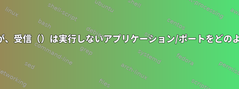 バインディング（）は実行しますが、受信（）は実行しないアプリケーション/ポートをどのように見つけることができますか？