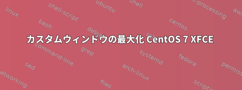 カスタムウィンドウの最大化 CentOS 7 XFCE