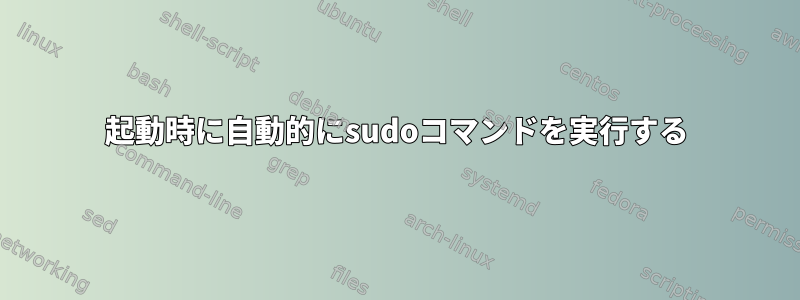 起動時に自動的にsudoコマンドを実行する