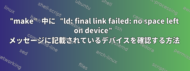 "make" 中に "ld: final link failed: no space left on device" メッセージに記載されているデバイスを確認する方法