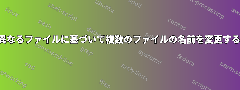 異なるファイルに基づいて複数のファイルの名前を変更する