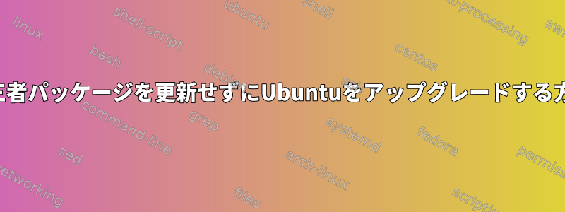 第三者パッケージを更新せずにUbuntuをアップグレードする方法