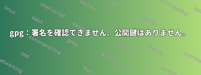 gpg：署名を確認できません。公開鍵はありません。