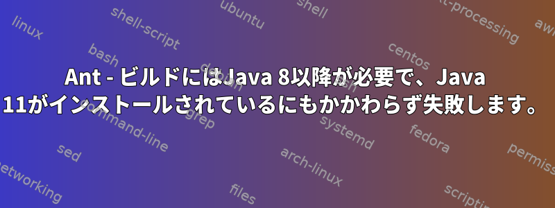 Ant - ビルドにはJava 8以降が必要で、Java 11がインストールされているにもかかわらず失敗します。