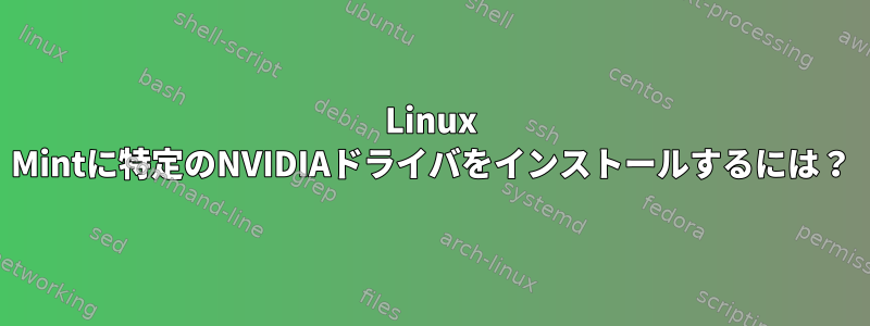 Linux Mintに特定のNVIDIAドライバをインストールするには？