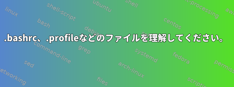 .bashrc、.profileなどのファイルを理解してください。