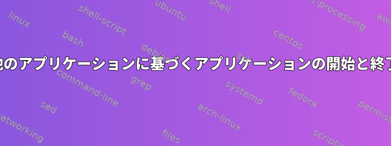 他のアプリケーションに基づくアプリケーションの開始と終了