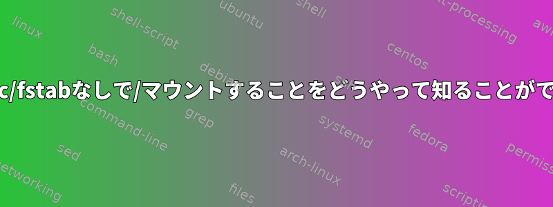 Linuxは/etc/fstabなしで/マウントすることをどうやって知ることができますか？