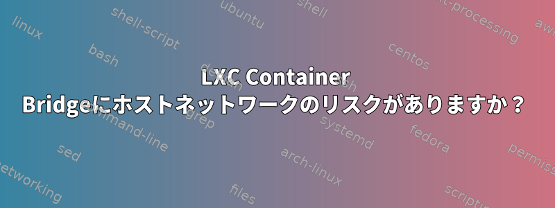 LXC Container Bridgeにホストネットワークのリスクがありますか？