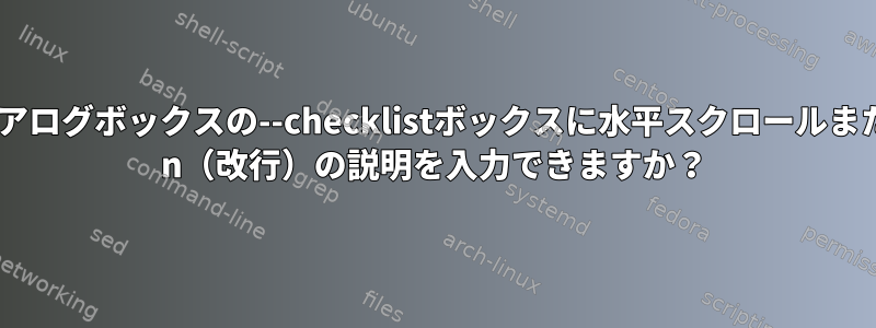 ダイアログボックスの--checklistボックスに水平スクロールまたは\ n（改行）の説明を入力できますか？