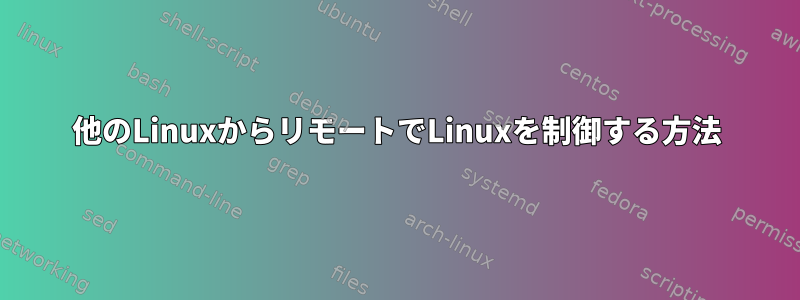 他のLinuxからリモートでLinuxを制御する方法