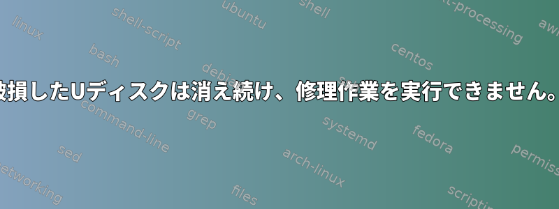 破損したUディスクは消え続け、修理作業を実行できません。