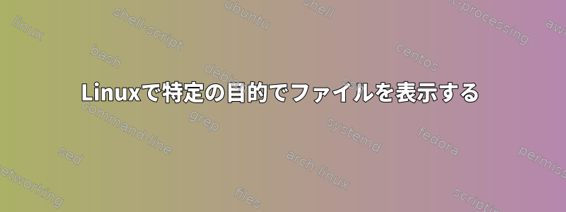 Linuxで特定の目的でファイルを表示する