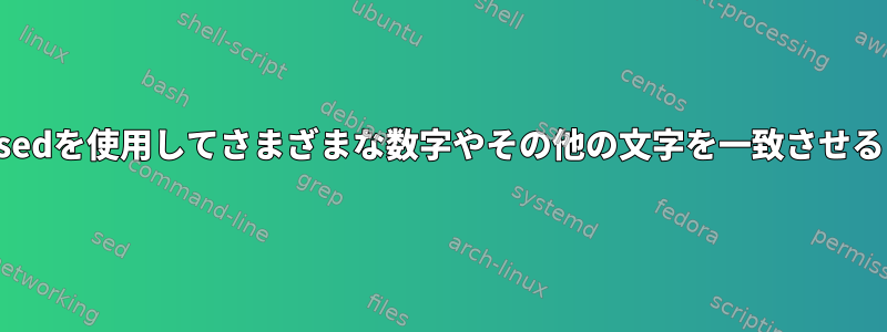 sedを使用してさまざまな数字やその他の文字を一致させる