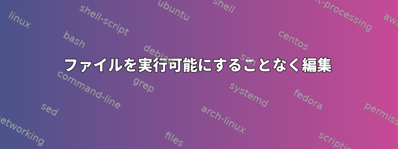 ファイルを実行可能にすることなく編集