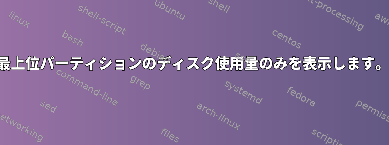 最上位パーティションのディスク使用量のみを表示します。