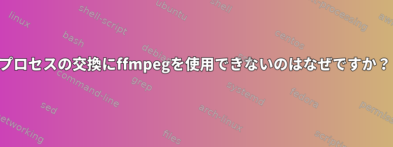 プロセスの交換にffmpegを使用できないのはなぜですか？