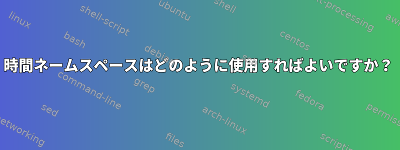 時間ネームスペースはどのように使用すればよいですか？