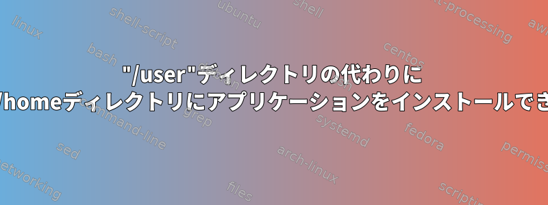 "/user"ディレクトリの代わりに "/home"/homeディレクトリにアプリケーションをインストールできますか？