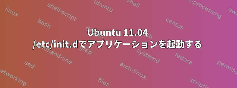 Ubuntu 11.04 /etc/init.dでアプリケーションを起動する