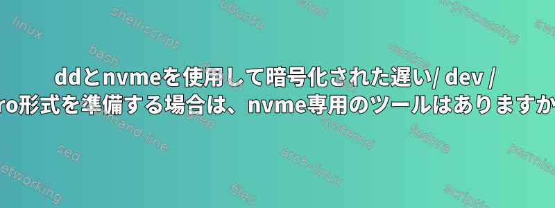 ddとnvmeを使用して暗号化された遅い/ dev / zero形式を準備する場合は、nvme専用のツールはありますか？