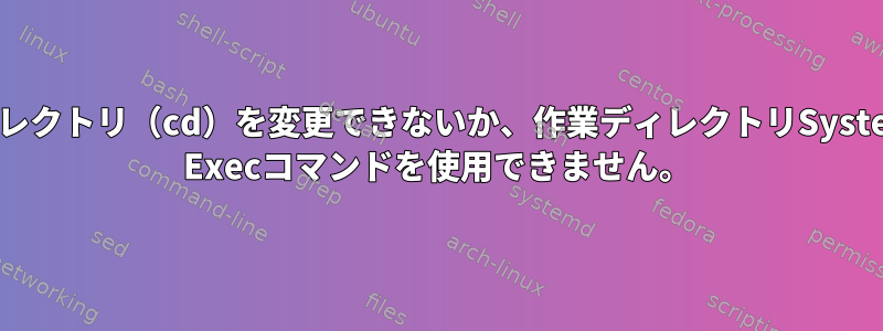 ディレクトリ（cd）を変更できないか、作業ディレクトリSystemd Execコマンドを使用できません。