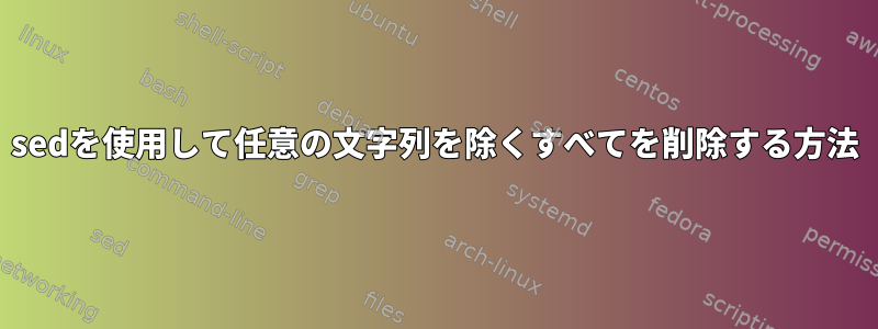 sedを使用して任意の文字列を除くすべてを削除する方法