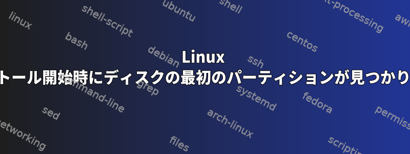 Linux のインストール開始時にディスクの最初のパーティションが見つかりません。