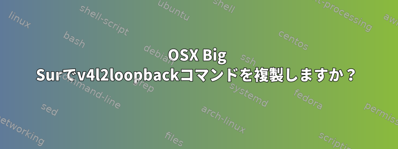 OSX Big Surでv4l2loopbackコマンドを複製しますか？