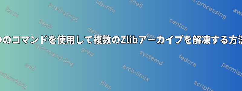 1つのコマンドを使用して複数のZlibアーカイブを解凍する方法