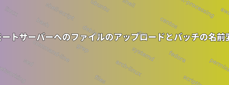 リモートサーバーへのファイルのアップロードとバッチの名前変更