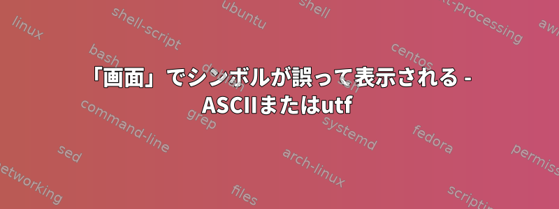 「画面」でシンボルが誤って表示される - ASCIIまたはutf