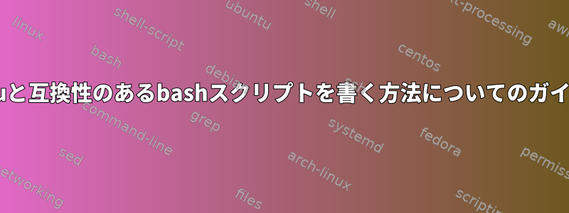 CentOSとUbuntuと互換性のあるbashスクリプトを書く方法についてのガイドはありますか？