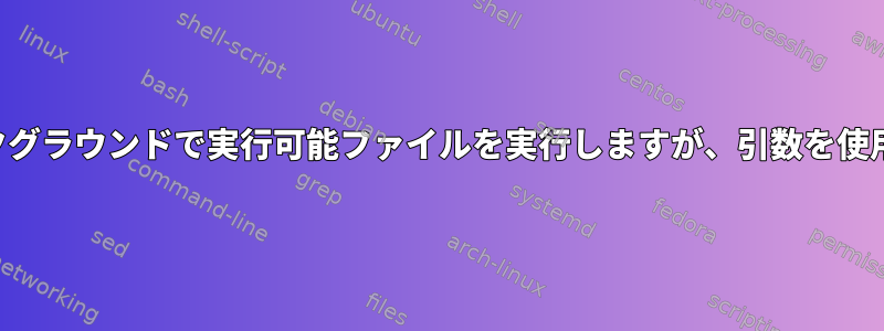 端末とは別にバックグラウンドで実行可能ファイルを実行しますが、引数を使用して実行します。