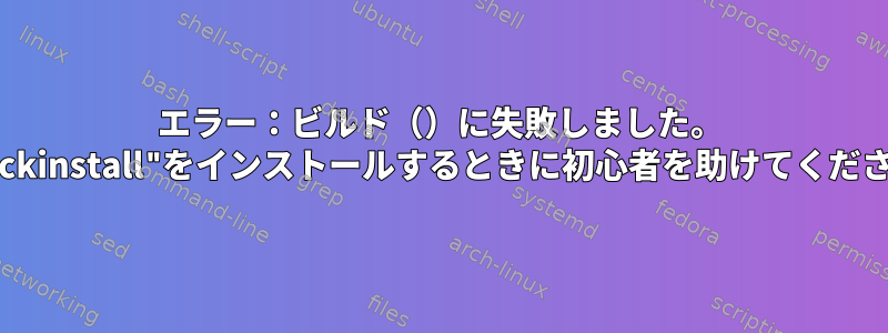 エラー：ビルド（）に失敗しました。 "checkinstall"をインストールするときに初心者を助けてください。