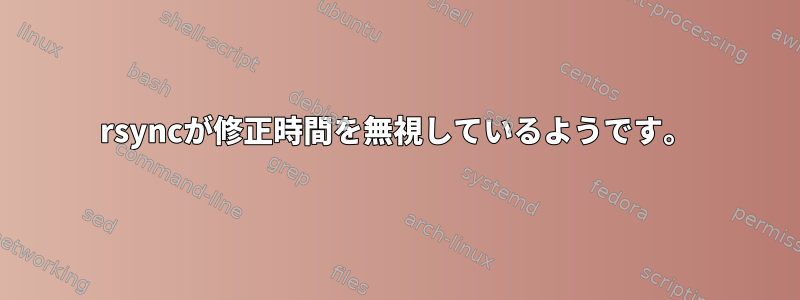 rsyncが修正時間を無視しているようです。