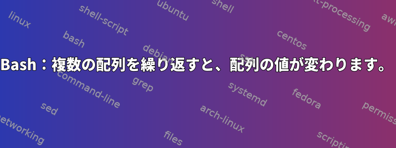 Bash：複数の配列を繰り返すと、配列の値が変わります。