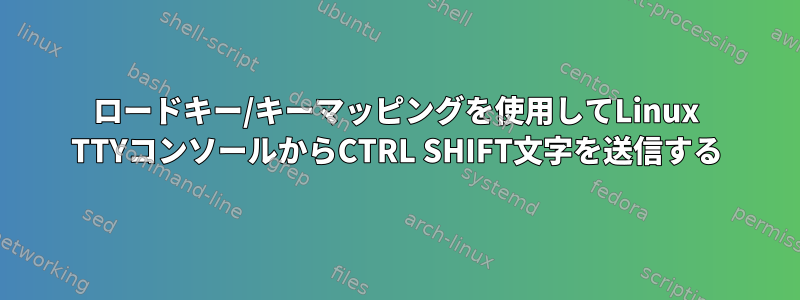 ロードキー/キーマッピングを使用してLinux TTYコンソールからCTRL SHIFT文字を送信する