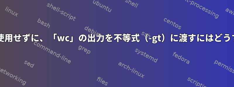 「if;then」構文を使用せずに、「wc」の出力を不等式（-gt）に渡すにはどうすればよいですか？