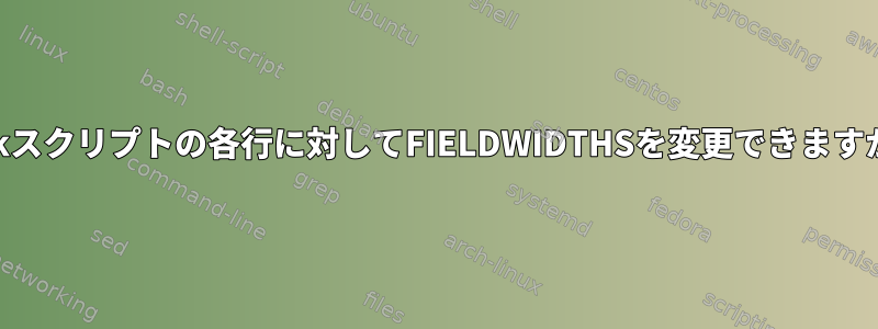 awkスクリプトの各行に対してFIELDWIDTHSを変更できますか？