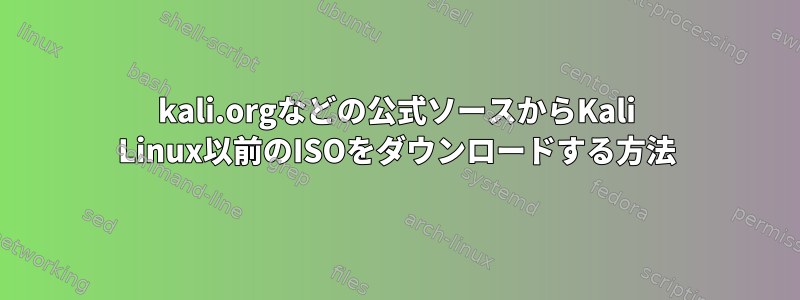 kali.orgなどの公式ソースからKali Linux以前のISOをダウンロードする方法